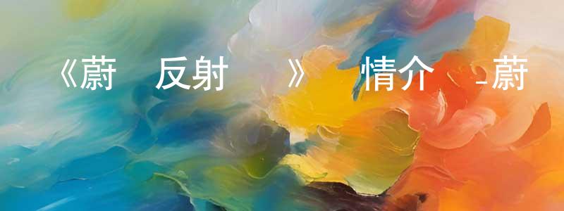 蔡樹明發布《蔚藍反射 澪》詳情介紹_蔚藍反射 澪完結在線觀看_蔚藍反射 澪迅雷下載_動漫劇場